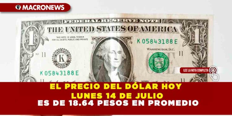EL PRECIO DEL DÓLAR HOY LUNES 14 DE JULIO ES DE 18.64 PESOS EN PROMEDIO