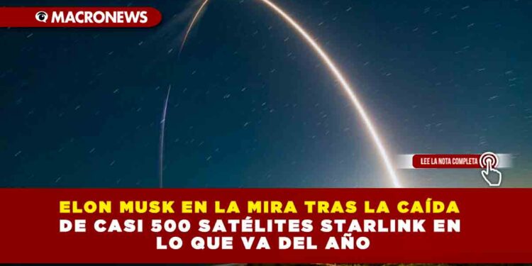ELON MUSK EN LA MIRA TRAS LA CAÍDA DE CASI 500 SATÉLITES STARLINK EN LO QUE VA DEL AÑO