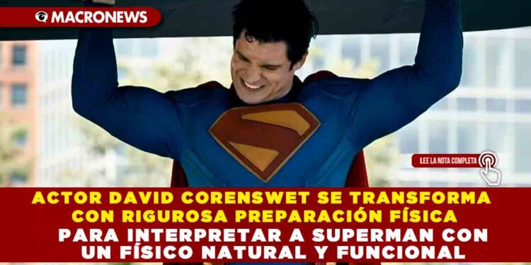 ACTOR DAVID CORENSWET SE TRANSFORMA CON RIGUROSA PREPARACIÓN FÍSICA PARA INTERPRETAR A SUPERMAN CON UN FÍSICO NATURAL Y FUNCIONAL