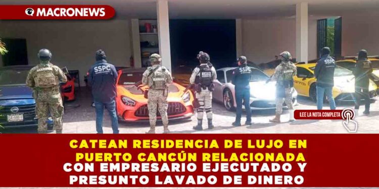 CATEAN RESIDENCIA DE LUJO EN PUERTO CANCÚN RELACIONADA CON EMPRESARIO EJECUTADO Y PRESUNTO LAVADO DE DINERO