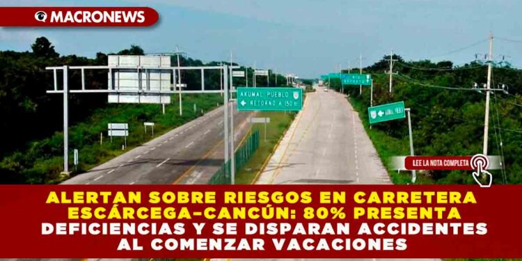 ALERTAN SOBRE RIESGOS EN CARRETERA ESCÁRCEGA–CANCÚN: 80% PRESENTA DEFICIENCIAS Y SE DISPARAN ACCIDENTES AL COMENZAR VACACIONES