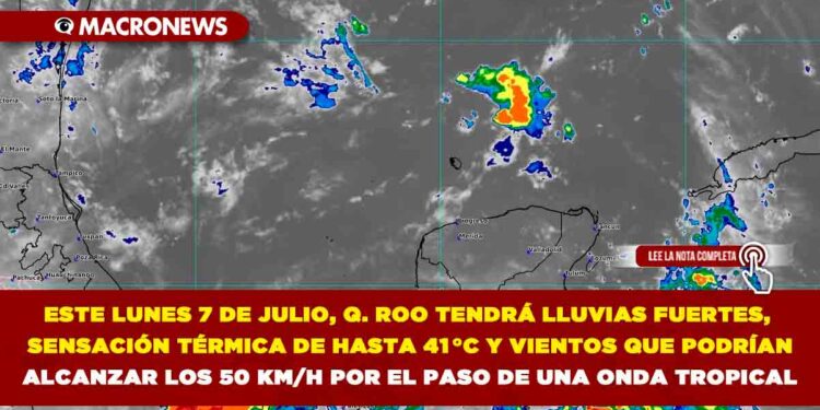 ESTE LUNES 7 DE JULIO, QUINTANA ROO TENDRÁ LLUVIAS FUERTES, SENSACIÓN TÉRMICA DE HASTA 41 °C Y VIENTOS QUE PODRÍAN ALCANZAR LOS 50 KM/H POR EL PASO DE UNA ONDA TROPICAL