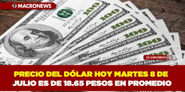 PRECIO DEL DÓLAR HOY MARTES 8 DE JULIO ES DE 18.65 PESOS EN PROMEDIO