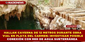 HALLAN CAVERNA DE 12 METROS DURANTE OBRA VIAL EN PLAYA DEL CARMEN: INVESTIGAN POSIBLE CONEXIÓN CON RED DE AGUA SUBTERRÁNEA