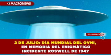 2 DE JULIO: DÍA MUNDIAL DEL OVNI, EN MEMORIA DEL ENIGMÁTICO INCIDENTE ROSWELL DE 1947