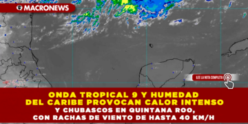 ONDA TROPICAL 9 Y HUMEDAD DEL CARIBE PROVOCAN CALOR INTENSO Y CHUBASCOS EN QUINTANA ROO, CON RACHAS DE VIENTO DE HASTA 40 KM/H