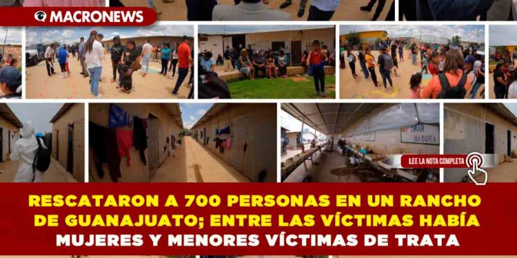 RESCATARON A 700 PERSONAS EN UN RANCHO DE GUANAJUATO; ENTRE LAS VÍCTIMAS HABÍA MUJERES Y MENORES VÍCTIMAS DE TRATA