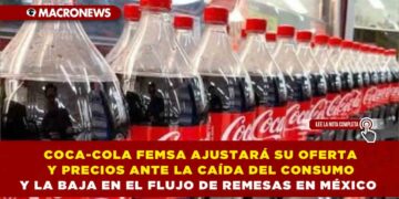 COCA-COLA FEMSA AJUSTARÁ SU OFERTA Y PRECIOS ANTE LA CAÍDA DEL CONSUMO Y LA BAJA EN EL FLUJO DE REMESAS EN MÉXICO