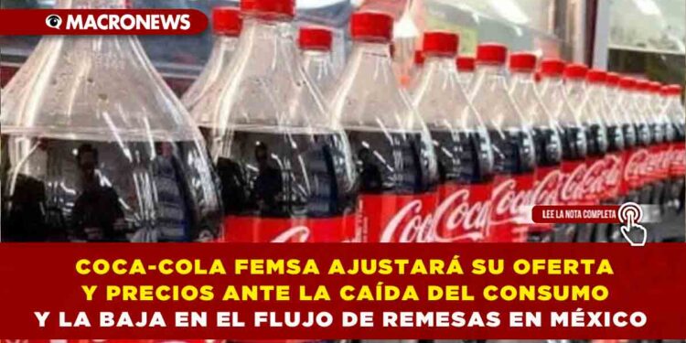 COCA-COLA FEMSA AJUSTARÁ SU OFERTA Y PRECIOS ANTE LA CAÍDA DEL CONSUMO Y LA BAJA EN EL FLUJO DE REMESAS EN MÉXICO