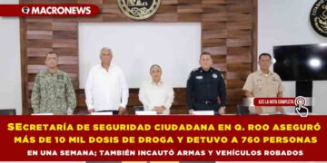 SECRETARÍA DE SEGURIDAD CIUDADANA EN QUINTANA ROO ASEGURÓ MÁS DE 10 MIL DOSIS DE DROGA Y DETUVO A 760 PERSONAS EN UNA SEMANA; TAMBIÉN INCAUTÓ ARMAS Y VEHÍCULOS ROBADOS