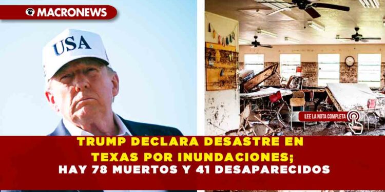 TRUMP DECLARA DESASTRE EN TEXAS POR INUNDACIONES; HAY 78 MUERTOS Y 41 DESAPARECIDOS