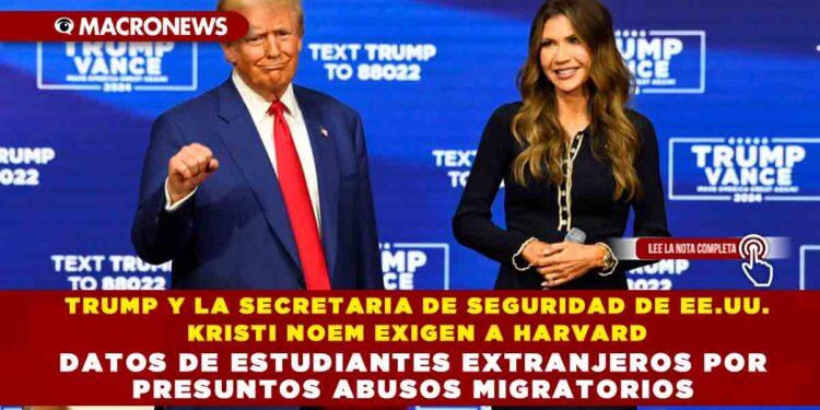 TRUMP Y LA SECRETARIA DE SEGURIDAD DE EE.UU. KRISTI NOEM EXIGEN A HARVARD DATOS DE ESTUDIANTES EXTRANJEROS POR PRESUNTOS ABUSOS MIGRATORIOS