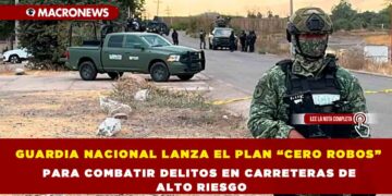 GUARDIA NACIONAL LANZA EL PLAN “CERO ROBOS” PARA COMBATIR DELITOS EN CARRETERAS DE ALTO RIESGO