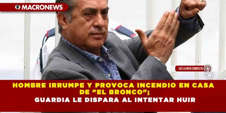 HOMBRE IRRUMPE Y PROVOCA INCENDIO EN CASA DE «EL BRONCO»; GUARDIA LE DISPARA AL INTENTAR HUIR