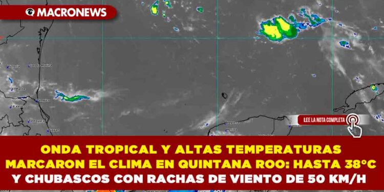 ONDA TROPICAL Y ALTAS TEMPERATURAS MARCAN EL CLIMA EN QUINTANA ROO: HASTA 38°C Y CHUBASCOS CON RACHAS DE VIENTO DE 50 KM/H