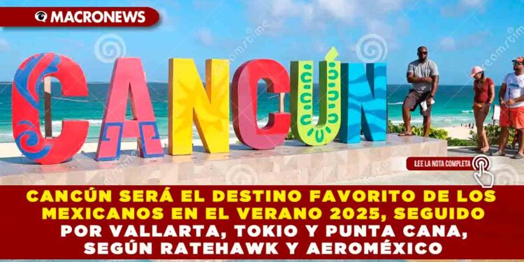 CANCÚN SERÁ EL DESTINO FAVORITO DE LOS MEXICANOS EN EL VERANO 2025, SEGUIDO POR VALLARTA, TOKIO Y PUNTA CANA, SEGÚN RATEHAWK Y AEROMÉXICO