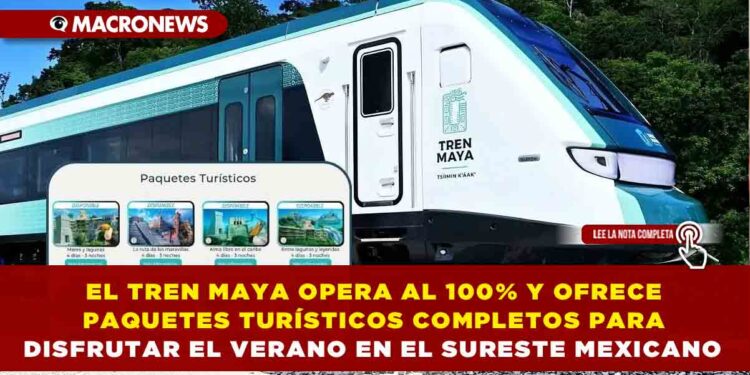 EL TREN MAYA OPERA AL 100% Y OFRECE PAQUETES TURÍSTICOS COMPLETOS PARA DISFRUTAR EL VERANO EN EL SURESTE MEXICANO