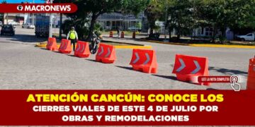 ATENCIÓN CANCÚN: CONOCE LOS CIERRES VIALES DE ESTE 4 DE JULIO POR OBRAS Y REMODELACIONES