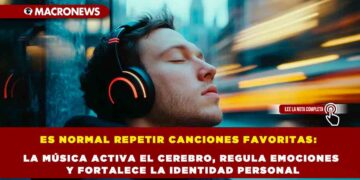 ES NORMAL REPETIR CANCIONES FAVORITAS: LA MÚSICA ACTIVA EL CEREBRO, REGULA EMOCIONES Y FORTALECE LA IDENTIDAD PERSONAL