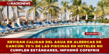 REVISAN CALIDAD DEL AGUA EN ALBERCAS DE CANCÚN: 78 % DE LAS PISCINAS EN HOTELES NO CUMPLEN ESTÁNDARES, INFORMÓ COFEPRIS