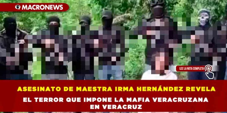 ASESINATO DE MAESTRA IRMA HERNÁNDEZ REVELA EL TERROR QUE IMPONE LA MAFIA VERACRUZANA EN VERACRUZ