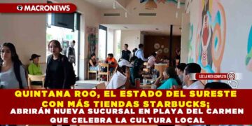 QUINTANA ROO, EL ESTADO DEL SURESTE CON MÁS TIENDAS STARBUCKS; ABRIRÁN NUEVA SUCURSAL EN PLAYA DEL CARMEN QUE CELEBRA LA CULTURA LOCAL