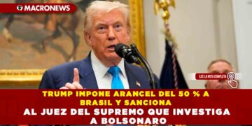 TRUMP IMPONE ARANCEL DEL 50 % A BRASIL Y SANCIONA AL JUEZ DEL SUPREMO QUE INVESTIGA A BOLSONARO