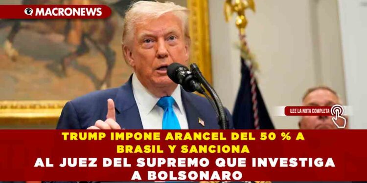 TRUMP IMPONE ARANCEL DEL 50 % A BRASIL Y SANCIONA AL JUEZ DEL SUPREMO QUE INVESTIGA A BOLSONARO