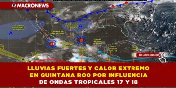 LLUVIAS FUERTES Y CALOR EXTREMO EN QUINTANA ROO POR INFLUENCIA DE ONDAS TROPICALES 17 Y 18
