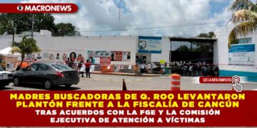 MADRES BUSCADORAS DE QUINTANA ROO LEVANTARON PLANTÓN FRENTE A LA FISCALÍA DE CANCÚN TRAS ACUERDOS CON LA FGE Y LA COMISIÓN EJECUTIVA DE ATENCIÓN A VÍCTIMAS