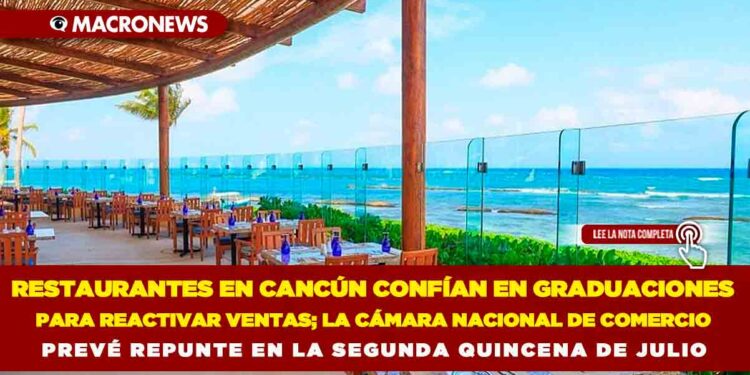 COMERCIOS Y RESTAURANTES EN CANCÚN CONFÍAN EN GRADUACIONES PARA REACTIVAR VENTAS; LA CÁMARA NACIONAL DE COMERCIO PREVÉ REPUNTE EN LA SEGUNDA QUINCENA DE JULIO