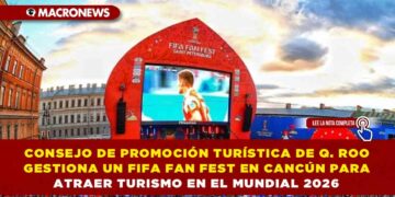 CONSEJO DE PROMOCIÓN TURÍSTICA DE QUINTANA ROO GESTIONA UN FIFA FAN FEST EN CANCÚN PARA ATRAER TURISMO EN EL MUNDIAL 2026