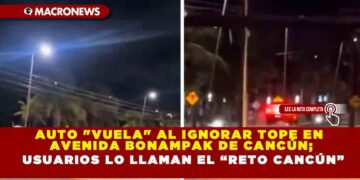 AUTO «VUELA» AL IGNORAR TOPE EN AVENIDA BONAMPAK DE CANCÚN; USUARIOS LO LLAMAN EL “RETO CANCÚN”