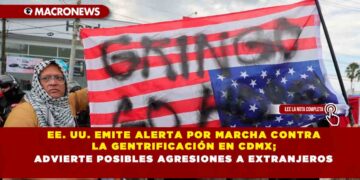 EE. UU. EMITE ALERTA POR MARCHA CONTRA LA GENTRIFICACIÓN EN CDMX; ADVIERTE POSIBLES AGRESIONES A EXTRANJEROS