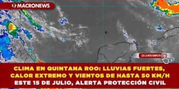 CLIMA EN QUINTANA ROO: LLUVIAS FUERTES, CALOR EXTREMO Y VIENTOS DE HASTA 50 KM/H ESTE 15 DE JULIO, ALERTA PROTECCIÓN CIVIL