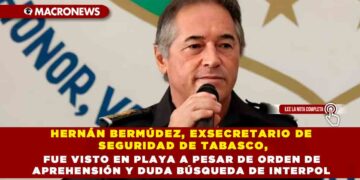HERNÁN BERMÚDEZ, EXSECRETARIO DE SEGURIDAD DE TABASCO, FUE VISTO EN PLAYA A PESAR DE ORDEN DE APREHENSIÓN Y DUDA BÚSQUEDA DE INTERPOL