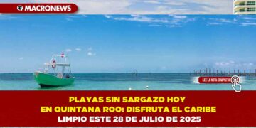PLAYAS SIN SARGAZO HOY EN QUINTANA ROO: DISFRUTA EL CARIBE LIMPIO ESTE 28 DE JULIO DE 2025