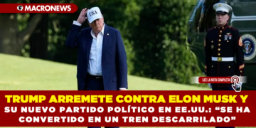 TRUMP ARREMETE CONTRA ELON MUSK Y SU NUEVO PARTIDO POLÍTICO EN EE.UU.: “SE HA CONVERTIDO EN UN TREN DESCARRILADO”