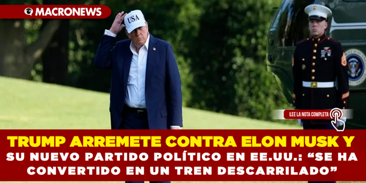 TRUMP ARREMETE CONTRA ELON MUSK Y SU NUEVO PARTIDO POLÍTICO EN EE.UU.: “SE HA CONVERTIDO EN UN TREN DESCARRILADO”