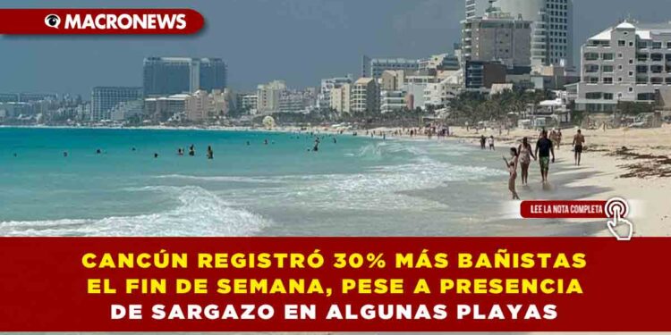 CANCÚN REGISTRÓ 30% MÁS BAÑISTAS EL FIN DE SEMANA, PESE A PRESENCIA DE SARGAZO EN ALGUNAS PLAYAS