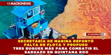 SECRETARÍA DE MARINA REPORTÓ FALTA DE FLOTA Y PROPUSO TRES BUQUES MÁS PARA COMBATIR EL SARGAZO EN QUINTANA ROO