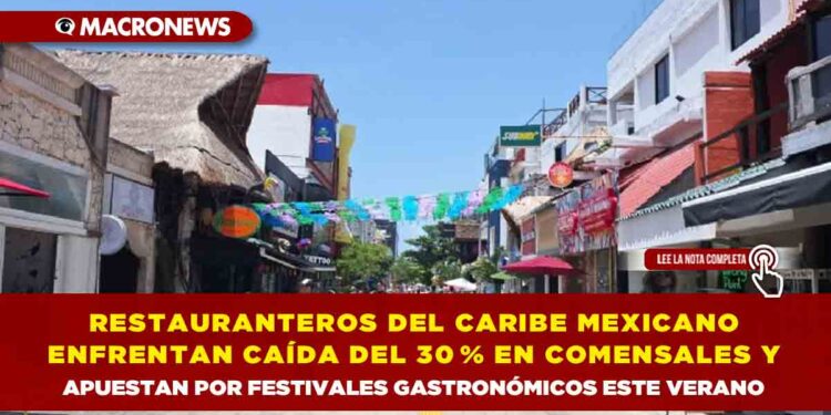 RESTAURANTEROS DEL CARIBE MEXICANO ENFRENTAN CAÍDA DEL 30 % EN COMENSALES Y APUESTAN POR FESTIVALES GASTRONÓMICOS ESTE VERANO