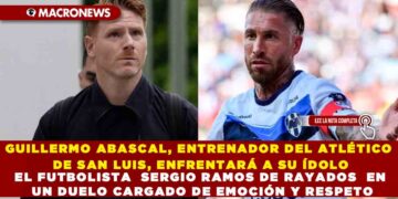 GUILLERMO ABASCAL, ENTRENADOR DEL ATLÉTICO DE SAN LUIS, ENFRENTARÁ A SU ÍDOLO EL FUTBOLISTA  SERGIO RAMOS DE RAYADOS  EN UN DUELO CARGADO DE EMOCIÓN Y RESPETO