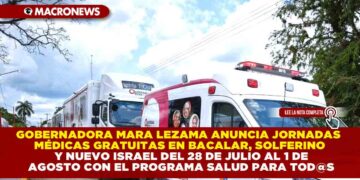 GOBERNADORA MARA LEZAMA ANUNCIA JORNADAS MÉDICAS GRATUITAS EN BACALAR, SOLFERINO Y NUEVO ISRAEL DEL 28 DE JULIO AL 1 DE AGOSTO CON EL PROGRAMA SALUD PARA TOD@S