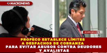 PROFECO ESTABLECE LÍMITES A DESPACHOS DE COBRANZA PARA EVITAR ABUSOS CONTRA DEUDORES Y AVALISTAS