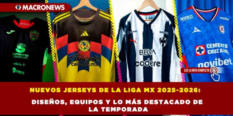 NUEVOS JERSEYS DE LA LIGA MX 2025-2026: DISEÑOS, EQUIPOS Y LO MÁS DESTACADO DE LA TEMPORADA