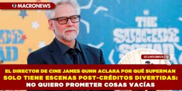 EL DIRECTOR DE CINE JAMES GUNN ACLARA POR QUÉ SUPERMAN SOLO TIENE ESCENAS POST-CRÉDITOS DIVERTIDAS: NO QUIERO PROMETER COSAS VACÍAS