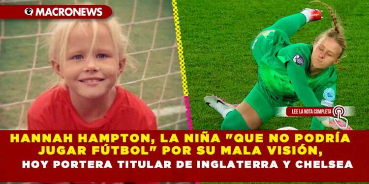 HANNAH HAMPTON, LA NIÑA «QUE NO PODRÍA JUGAR FÚTBOL» POR SU MALA VISIÓN, HOY PORTERA TITULAR DE INGLATERRA Y CHELSEA