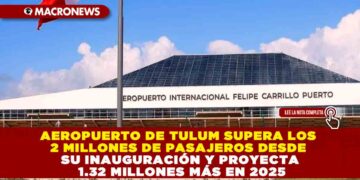 AEROPUERTO DE TULUM SUPERA LOS 2 MILLONES DE PASAJEROS DESDE SU INAUGURACIÓN Y PROYECTA 1.32 MILLONES MÁS EN 2025