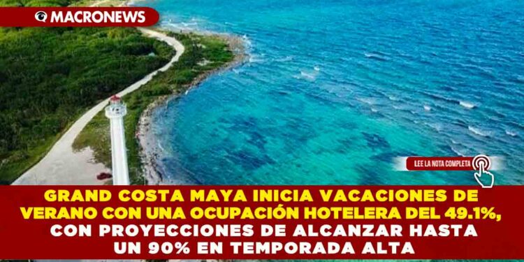 GRAND COSTA MAYA INICIA VACACIONES DE VERANO CON UNA OCUPACIÓN HOTELERA DEL 49.1%, CON PROYECCIONES DE ALCANZAR HASTA UN 90% EN TEMPORADA ALTA